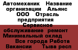 Автомеханик › Название организации ­ Альянс, ООО › Отрасль предприятия ­ Сервисное обслуживание, ремонт › Минимальный оклад ­ 45 000 - Все города Работа » Вакансии   . Тыва респ.,Ак-Довурак г.
